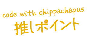 Code with chippachapusの推しポイント★